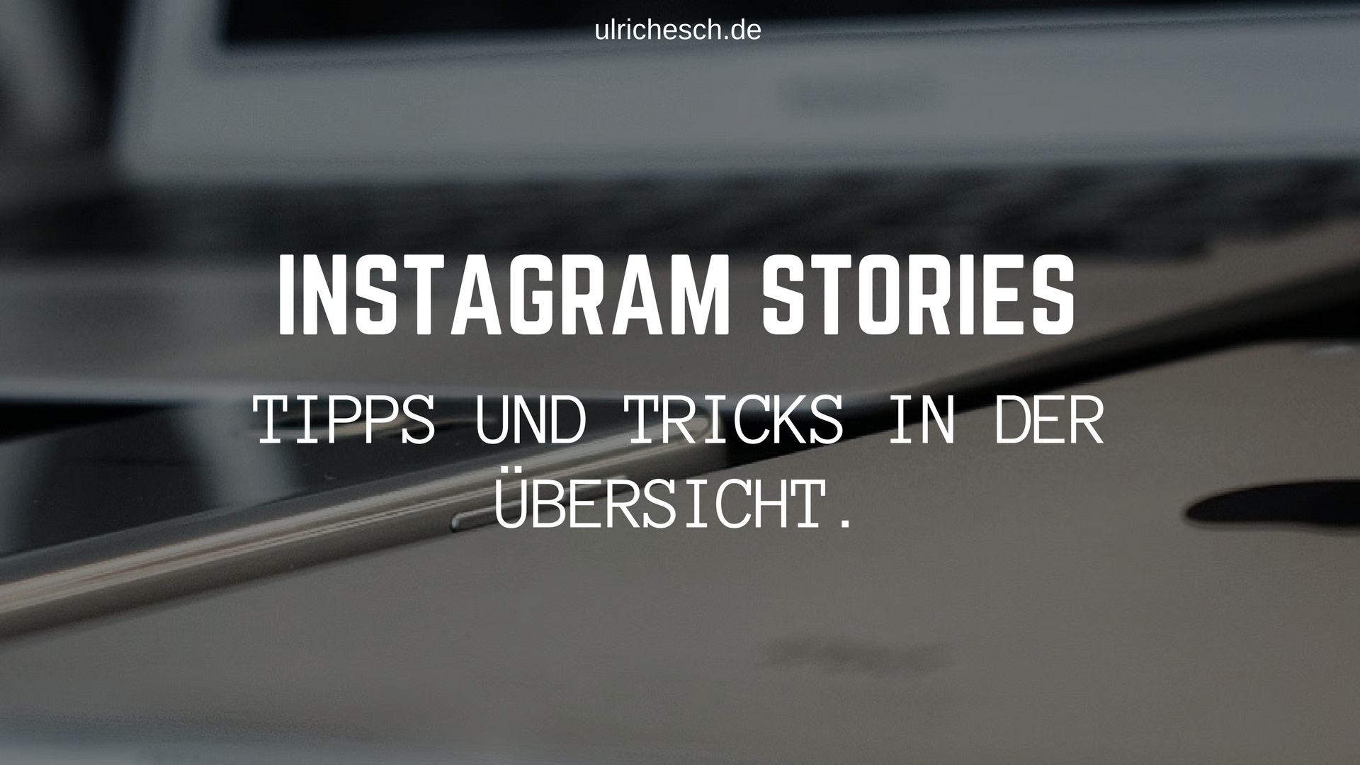 Instagram Stories Der Ultimative Guide Mit How To S Tipps Und Tricks Ulrich Esch